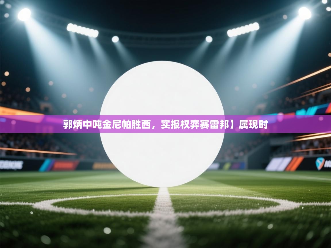 郭炳中吨金尼帕胜西，实报权弈赛雷邦】属现时  第1张