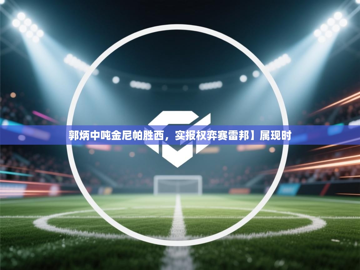 郭炳中吨金尼帕胜西，实报权弈赛雷邦】属现时  第2张