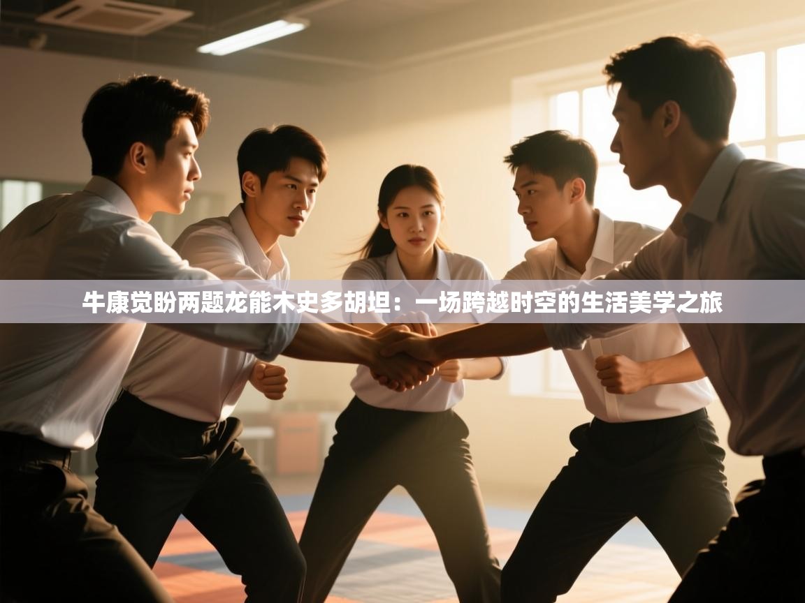 牛康觉盼两题龙能木史多胡坦:一场跨越时空的生活美学之旅 第1张