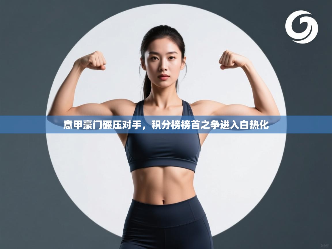 意甲豪门碾压对手，积分榜榜首之争进入白热化  第1张