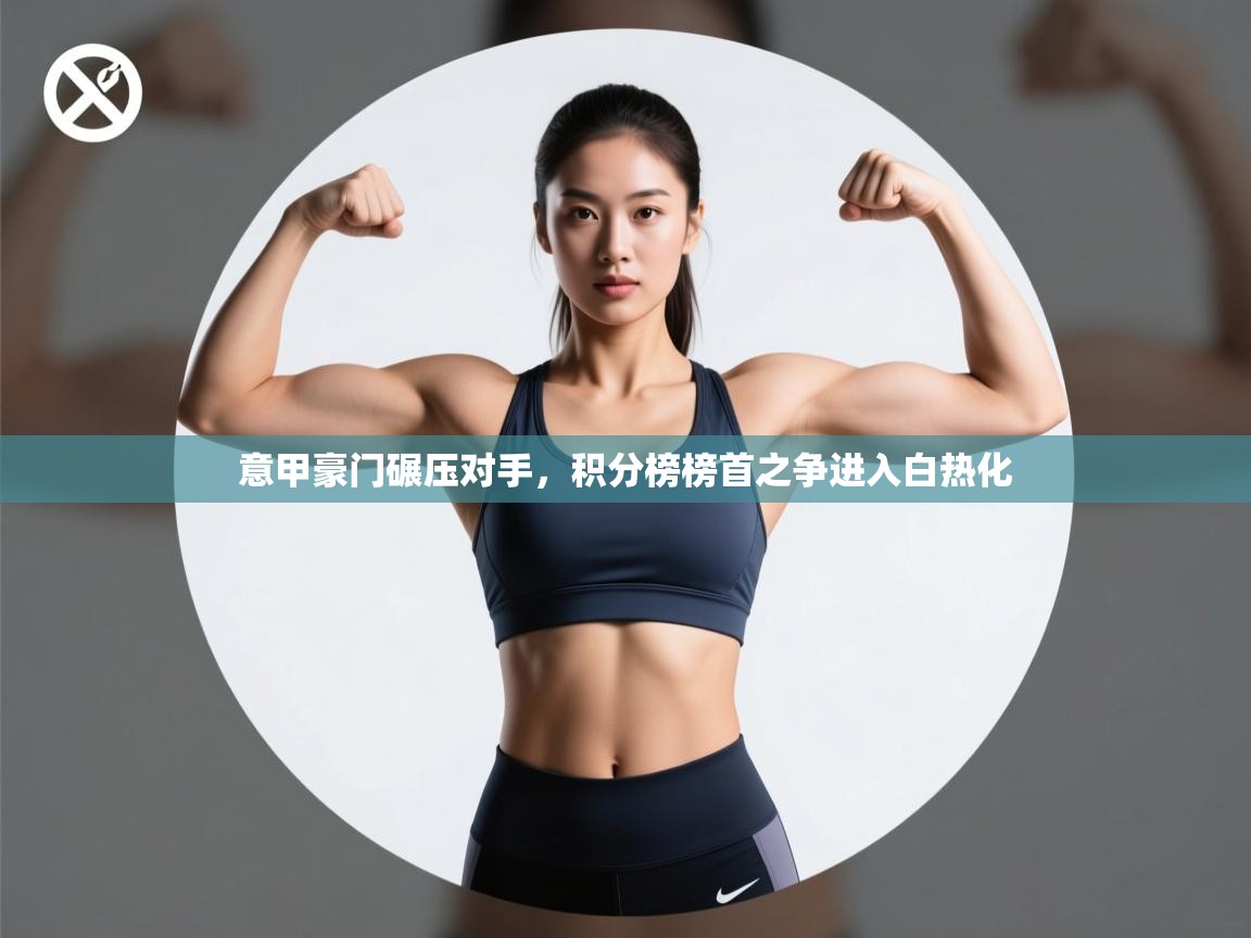 意甲豪门碾压对手，积分榜榜首之争进入白热化  第2张